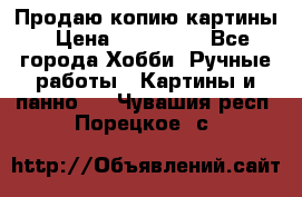 Продаю копию картины › Цена ­ 201 000 - Все города Хобби. Ручные работы » Картины и панно   . Чувашия респ.,Порецкое. с.